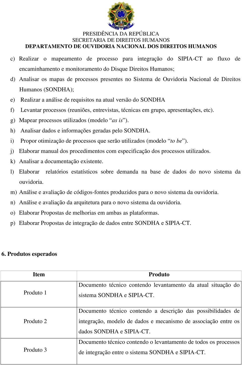 g) Mapear processos utilizados (modelo as is ). h) Analisar dados e informações geradas pelo SONDHA. i) Propor otimização de processos que serão utilizados (modelo to be ).