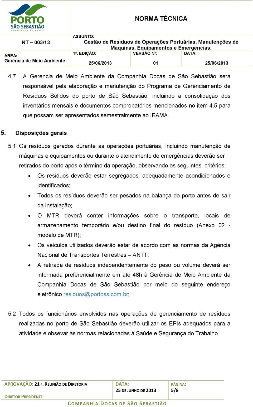 1 Os resíduos gerados durante as operações portuárias, incluindo manutenção de máquinas e equipamentos ou durante o atendimento de emergências deverão ser retirados do porto após o término da