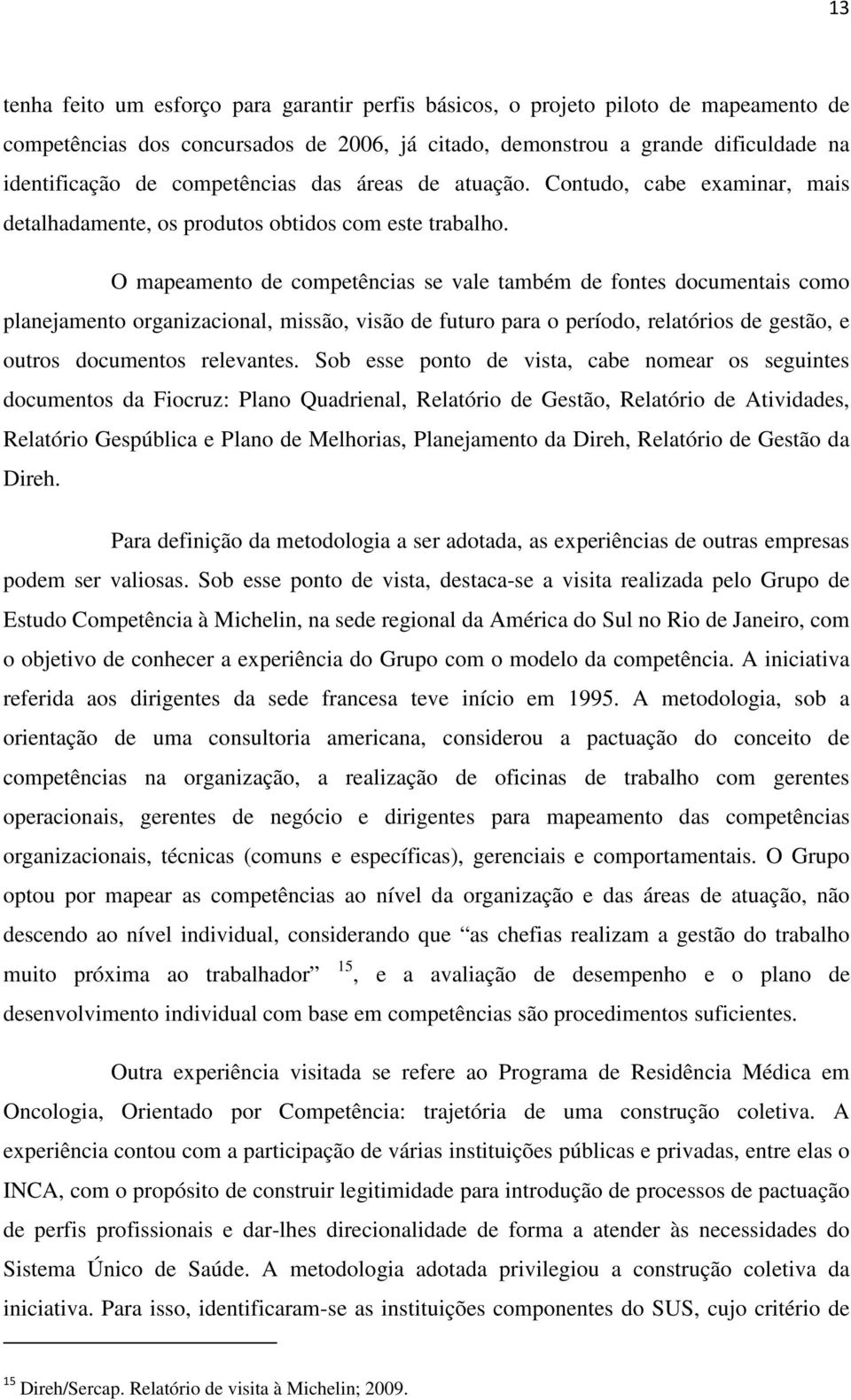 O mapeamento de competências se vale também de fontes documentais como planejamento organizacional, missão, visão de futuro para o período, relatórios de gestão, e outros documentos relevantes.