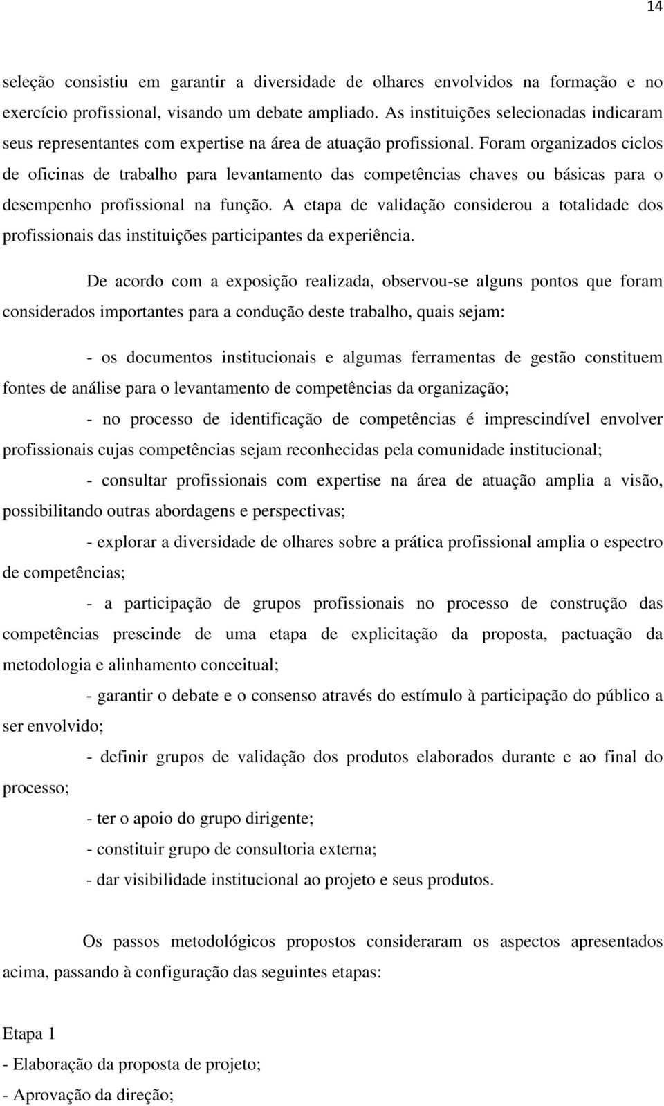 Foram organizados ciclos de oficinas de trabalho para levantamento das competências chaves ou básicas para o desempenho profissional na função.