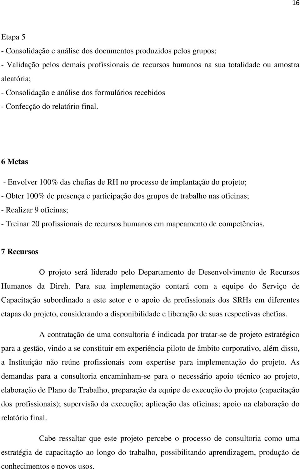 6 Metas - Envolver 100% das chefias de RH no processo de implantação do projeto; - Obter 100% de presença e participação dos grupos de trabalho nas oficinas; - Realizar 9 oficinas; - Treinar 20