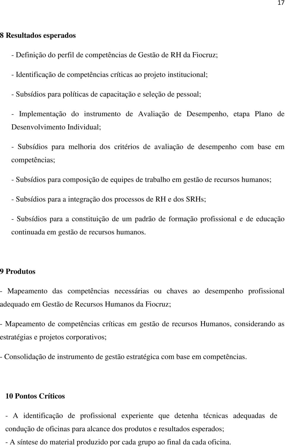 desempenho com base em competências; - Subsídios para composição de equipes de trabalho em gestão de recursos humanos; - Subsídios para a integração dos processos de RH e dos SRHs; - Subsídios para a