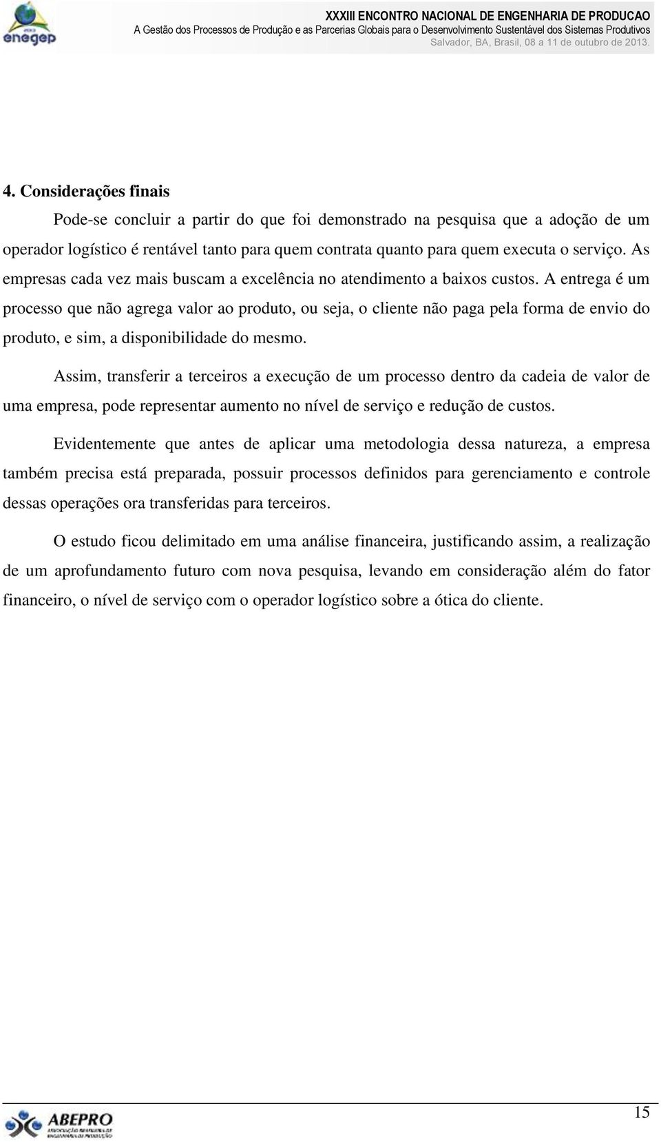 A entrega é um processo que não agrega valor ao produto, ou seja, o cliente não paga pela forma de envio do produto, e sim, a disponibilidade do mesmo.