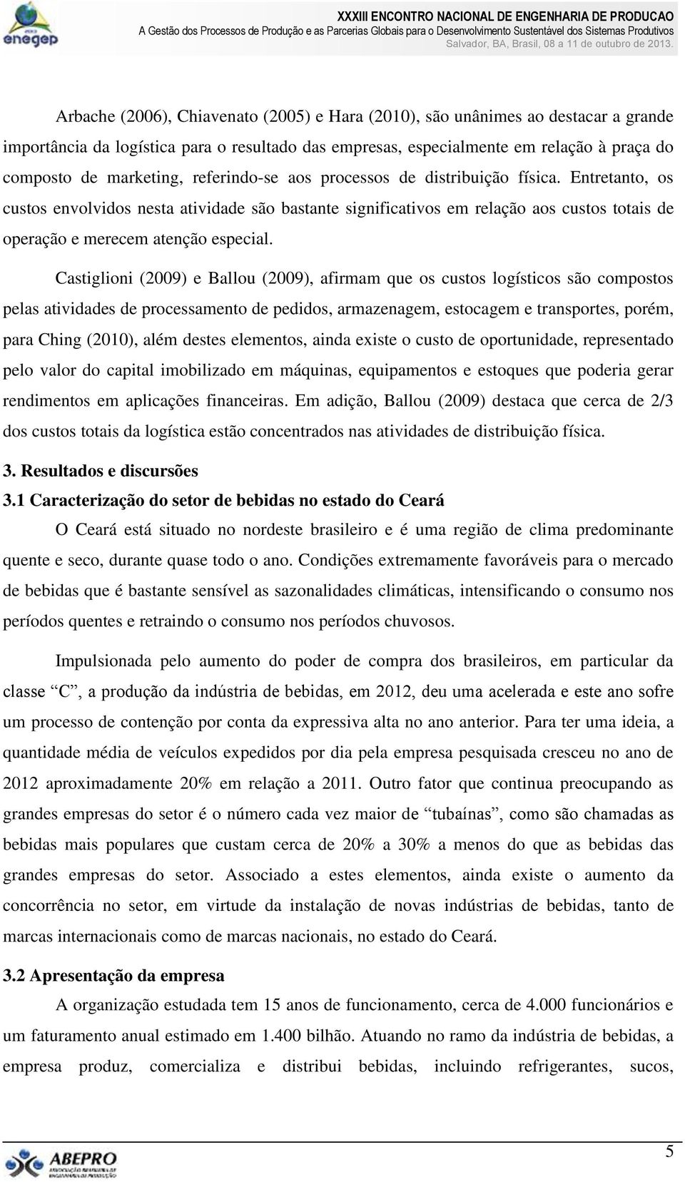 Castiglioni (2009) e Ballou (2009), afirmam que os custos logísticos são compostos pelas atividades de processamento de pedidos, armazenagem, estocagem e transportes, porém, para Ching (2010), além