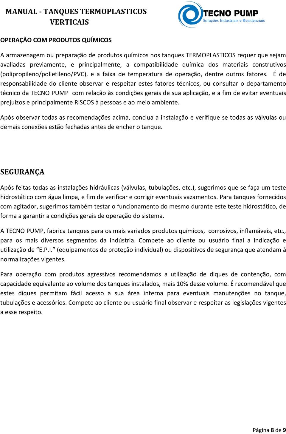 É de responsabilidade do cliente observar e respeitar estes fatores técnicos, ou consultar o departamento técnico da TECNO PUMP com relação às condições gerais de sua aplicação, e a fim de evitar