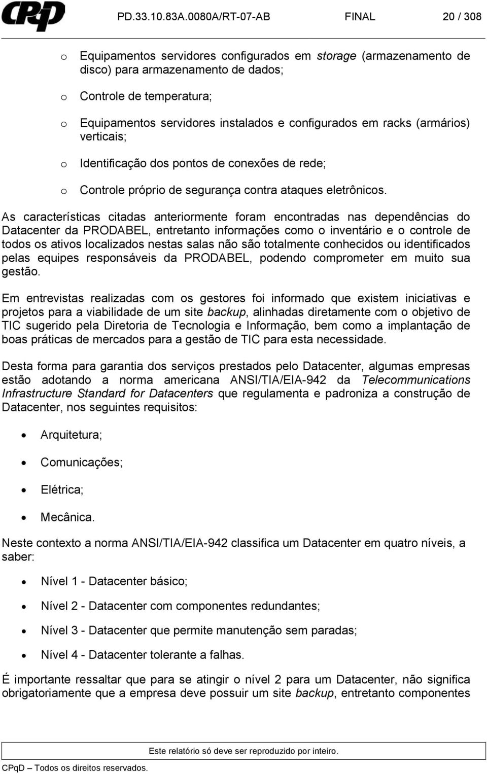 configurados em racks (armários) verticais; o Identificação dos pontos de conexões de rede; o Controle próprio de segurança contra ataques eletrônicos.