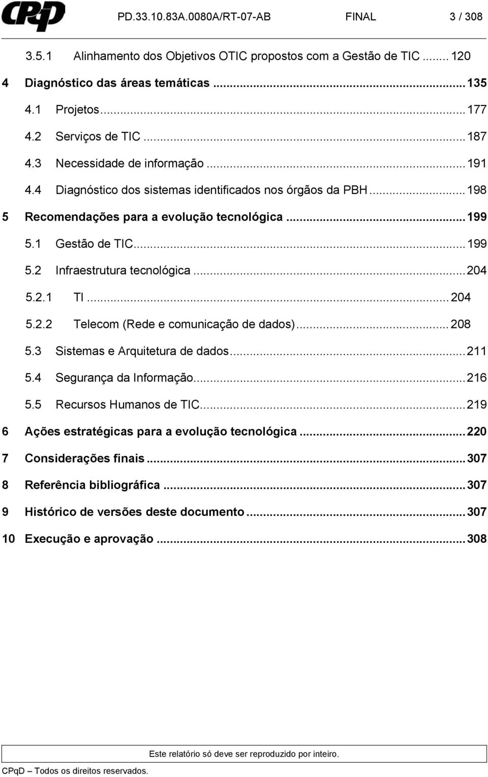 ..204 5.2.1 TI... 204 5.2.2 Telecom (Rede e comunicação de dados)... 208 5.3 Sistemas e Arquitetura de dados...211 5.4 Segurança da Informação...216 5.5 Recursos Humanos de TIC.