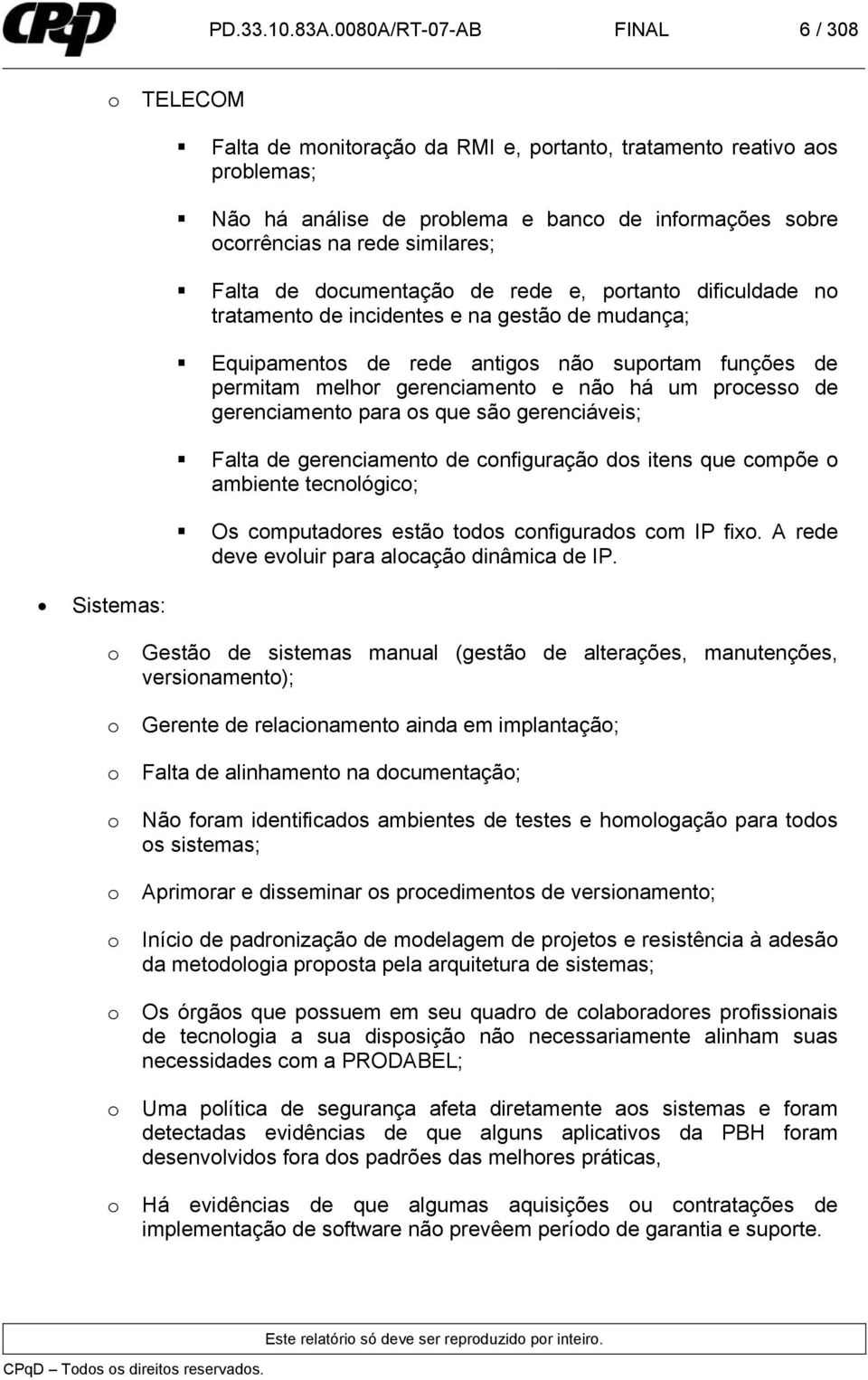 similares; Falta de documentação de rede e, portanto dificuldade no tratamento de incidentes e na gestão de mudança; Equipamentos de rede antigos não suportam funções de permitam melhor gerenciamento