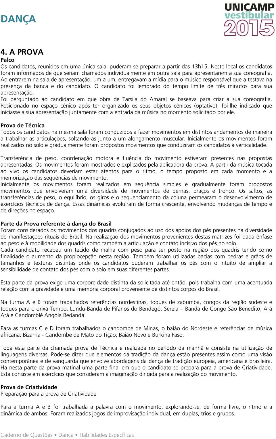 Ao entrarem na sala de apresentação, um a um, entregavam a mídia para o músico responsável que a testava na presença da banca e do candidato.