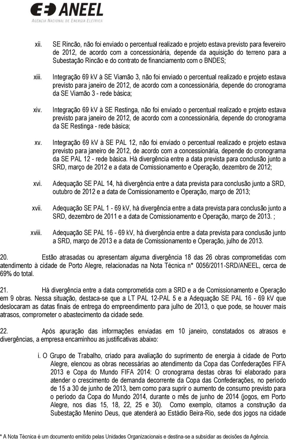 contrato de financiamento com o BNDES; Integração 69 kv à SE Viamão 3, não foi enviado o percentual realizado e projeto estava previsto para janeiro de 2012, de acordo com a concessionária, depende