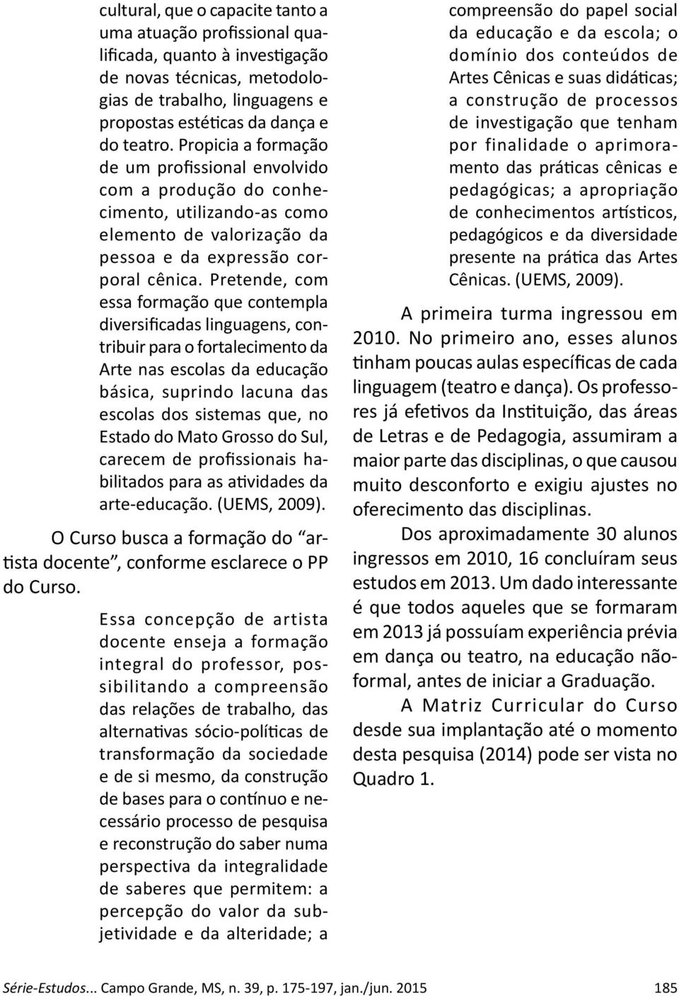 Pretende, com essa formação que contempla diversificadas linguagens, contribuir para o fortalecimento da Arte nas escolas da educação básica, suprindo lacuna das escolas dos sistemas que, no Estado