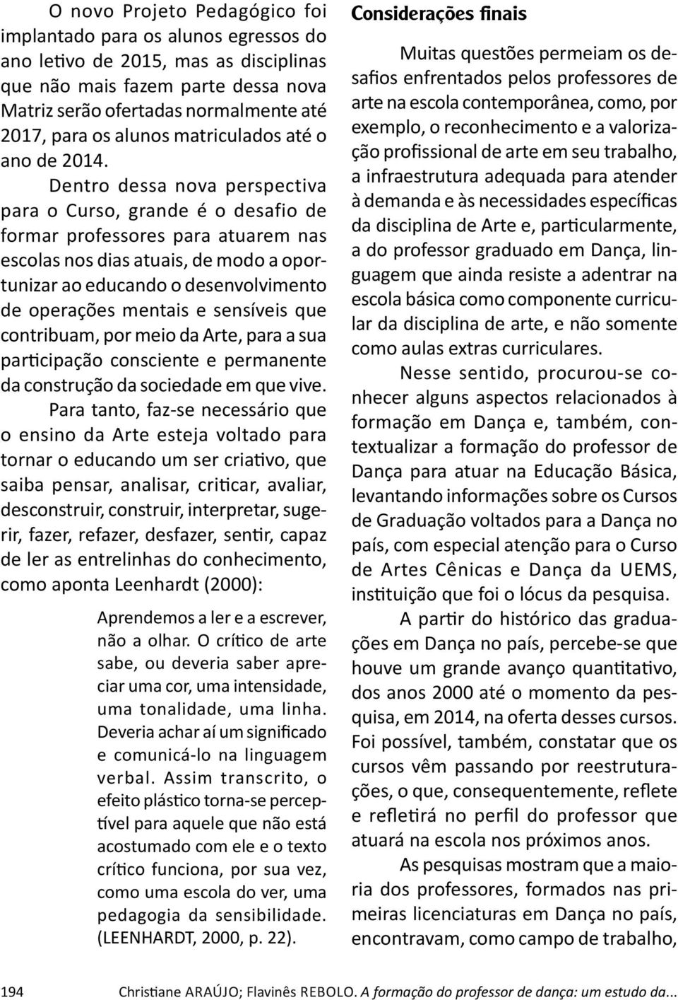 Dentro dessa nova perspectiva para o Curso, grande é o desafio de formar professores para atuarem nas escolas nos dias atuais, de modo a oportunizar ao educando o desenvolvimento de operações mentais