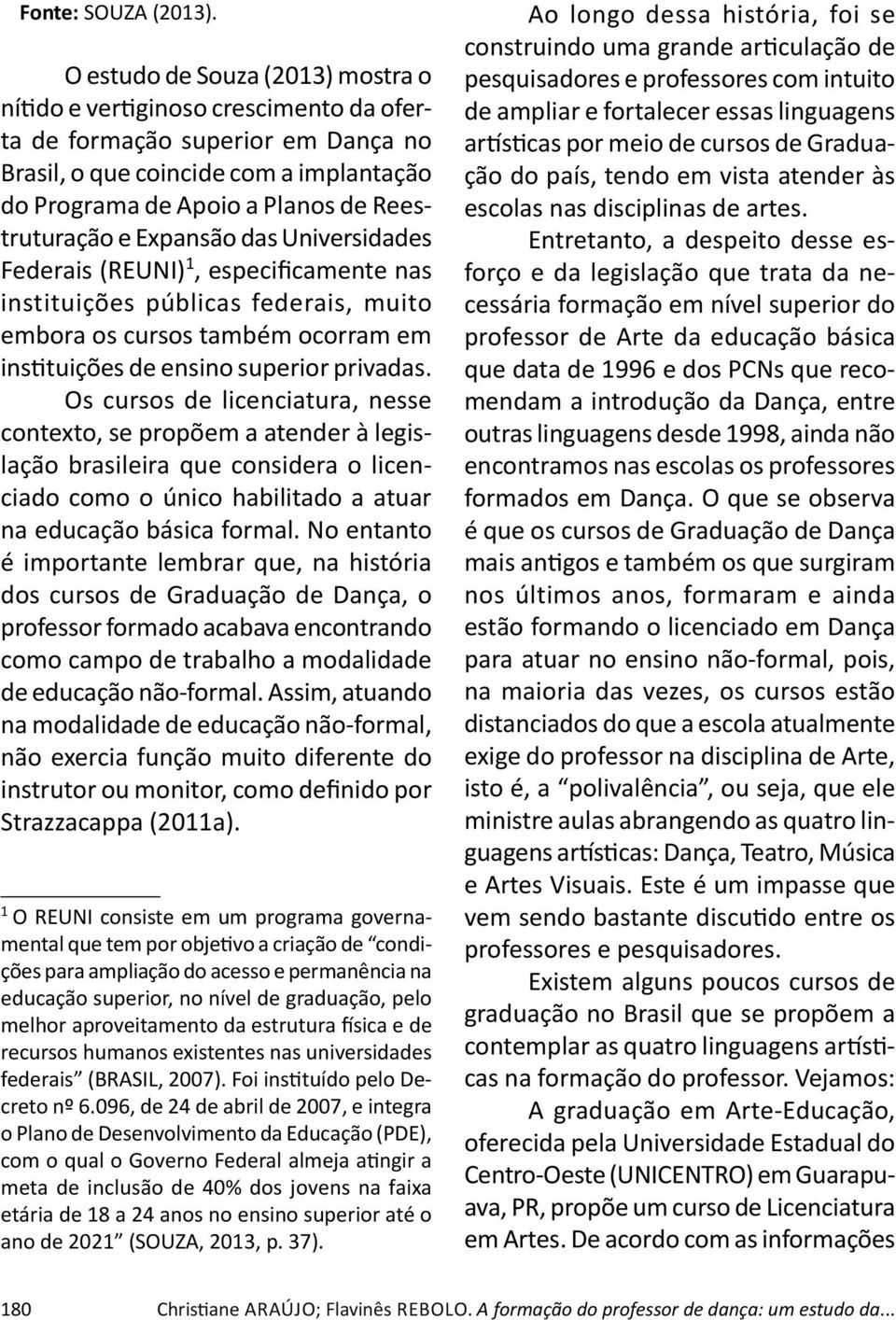 Expansão das Universidades Federais (REUNI) 1, especificamente nas instituições públicas federais, muito embora os cursos também ocorram em ins tuições de ensino superior privadas.