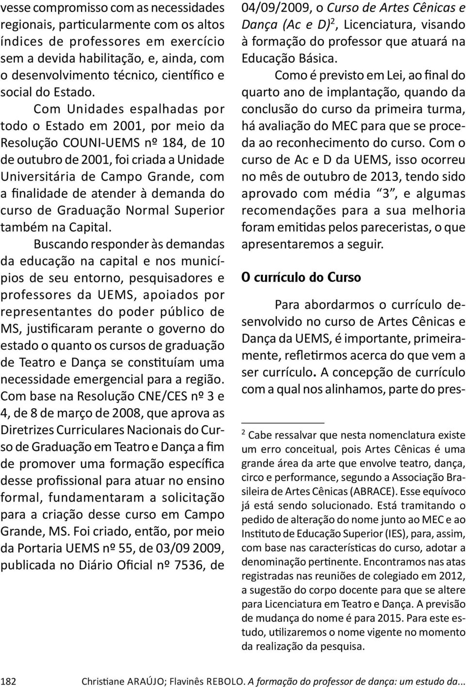 Com Unidades espalhadas por todo o Estado em 2001, por meio da Resolução COUNI-UEMS nº 184, de 10 de outubro de 2001, foi criada a Unidade Universitária de Campo Grande, com a finalidade de atender à