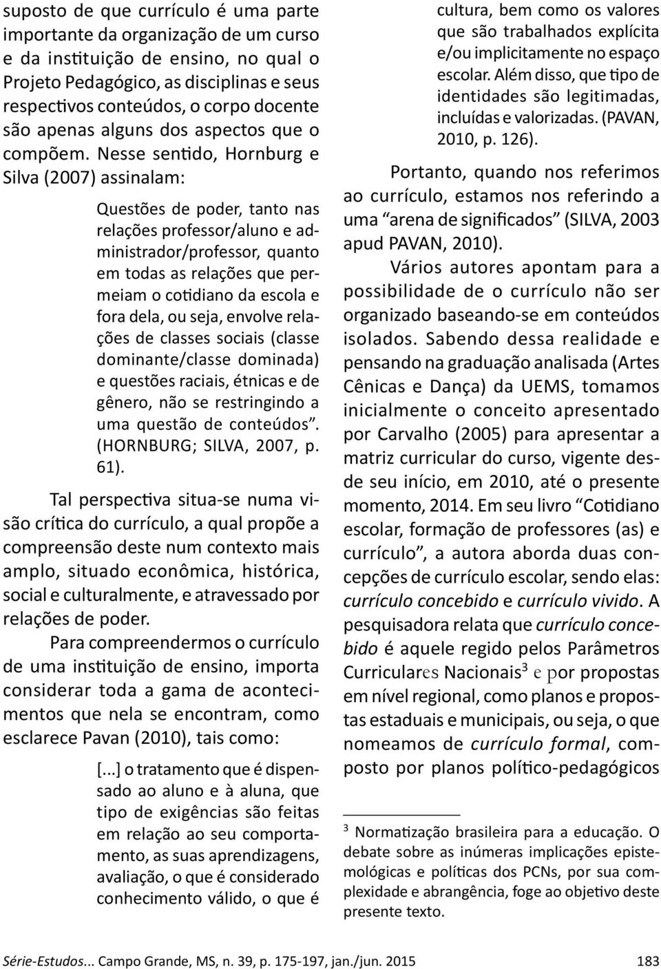 Nesse sen do, Hornburg e Silva (2007) assinalam: Questões de poder, tanto nas relações professor/aluno e administrador/professor, quanto em todas as relações que permeiam o co diano da escola e fora