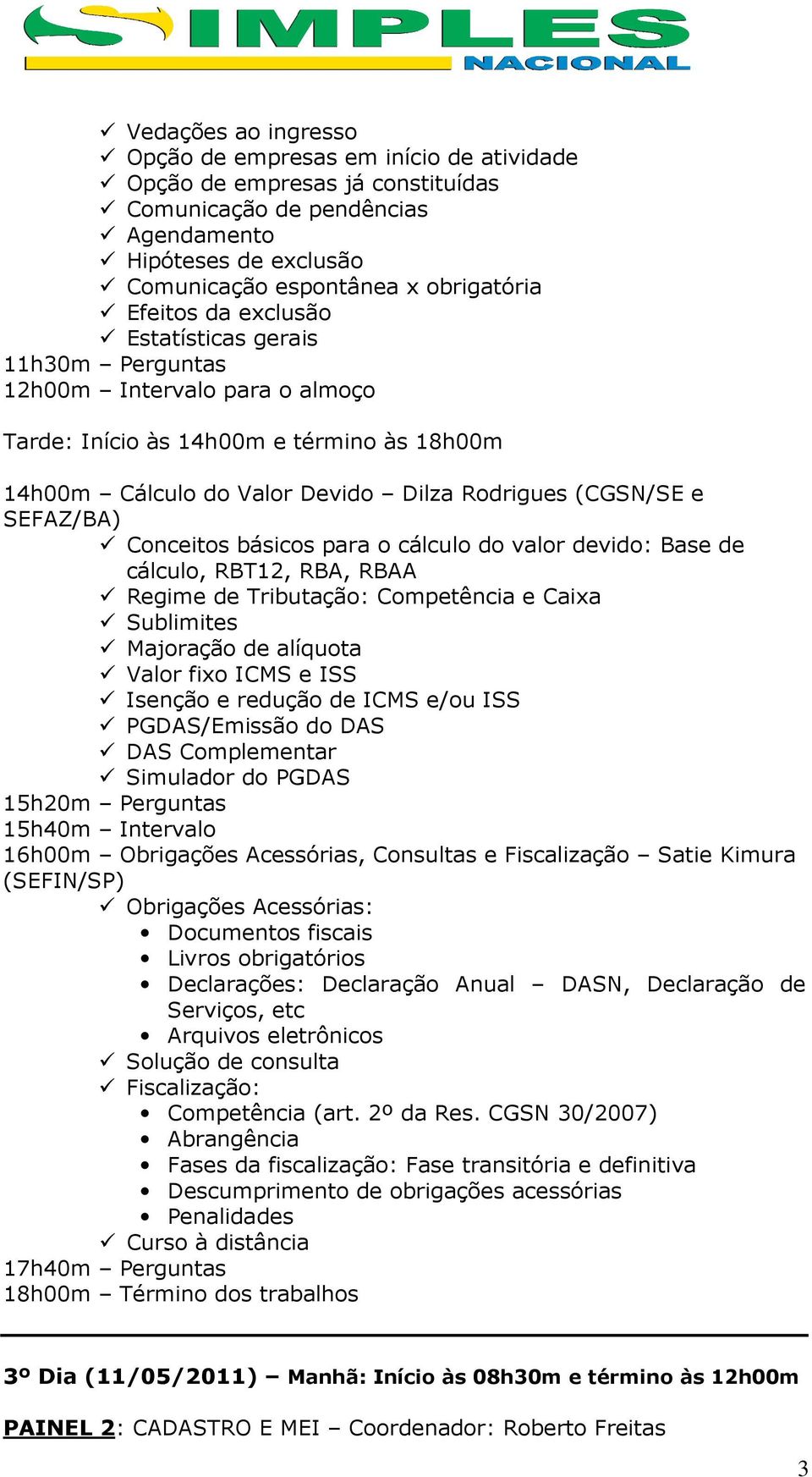 cálculo do valor devido: Base de cálculo, RBT12, RBA, RBAA Regime de Tributação: Competência e Caixa Sublimites Majoração de alíquota Valor fixo ICMS e ISS Isenção e redução de ICMS e/ou ISS