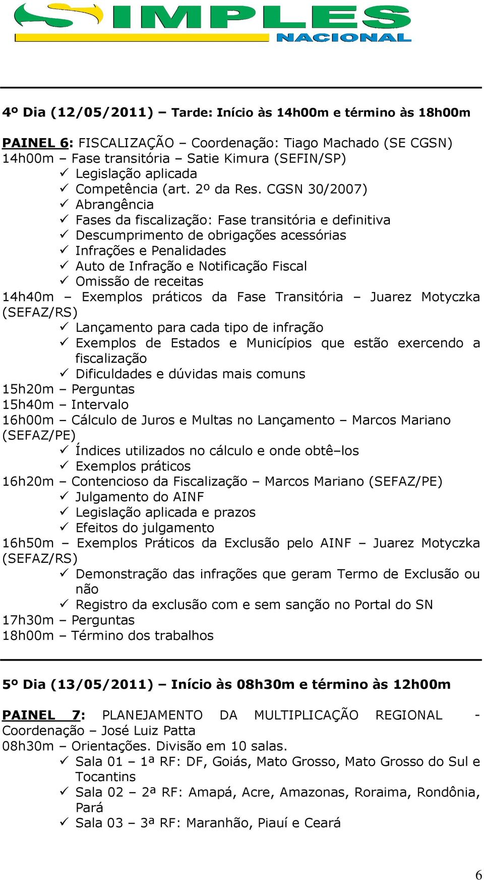 CGSN 30/2007) Abrangência Fases da fiscalização: Fase transitória e definitiva Descumprimento de obrigações acessórias Infrações e Penalidades Auto de Infração e Notificação Fiscal Omissão de