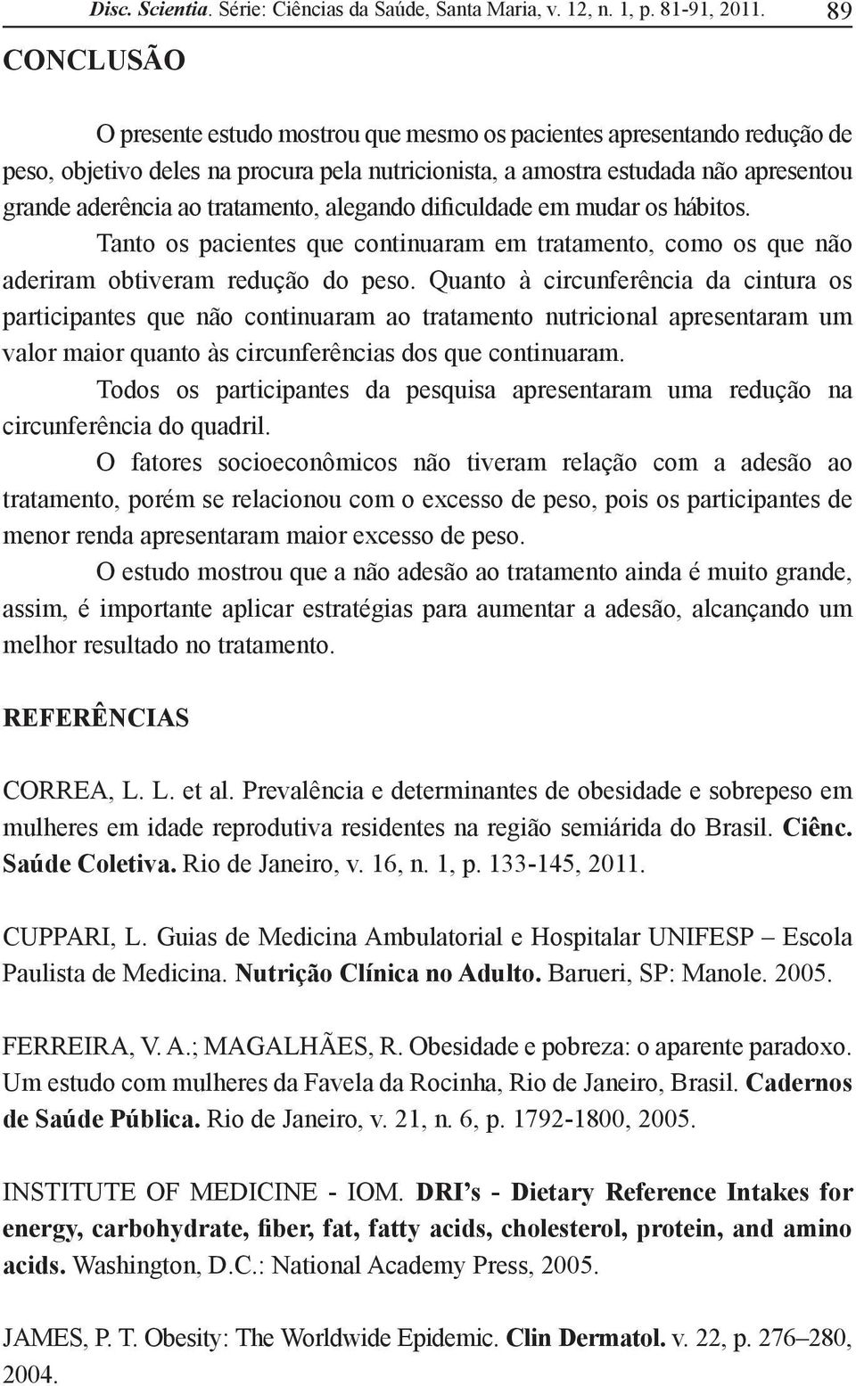 Quanto à circunferência da cintura os participantes que não continuaram ao tratamento nutricional apresentaram um valor maior quanto às circunferências dos que continuaram.