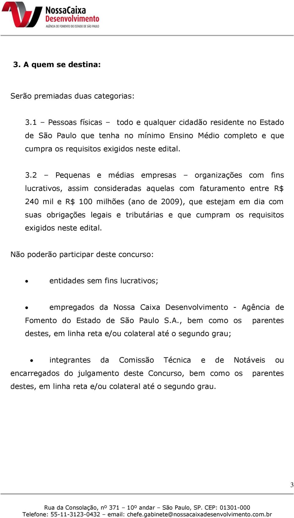 2 Pequenas e médias empresas organizações com fins lucrativos, assim consideradas aquelas com faturamento entre R$ 240 mil e R$ 100 milhões (ano de 2009), que estejam em dia com suas obrigações