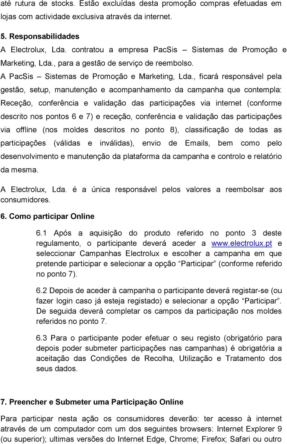 , ficará responsável pela gestão, setup, manutenção e acompanhamento da campanha que contempla: Receção, conferência e validação das participações via internet (conforme descrito nos pontos 6 e 7) e