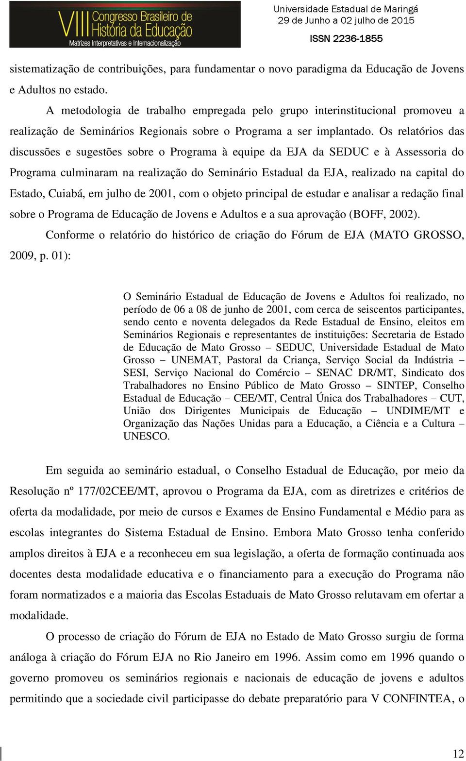 Os relatórios das discussões e sugestões sobre o Programa à equipe da EJA da SEDUC e à Assessoria do Programa culminaram na realização do Seminário Estadual da EJA, realizado na capital do Estado,