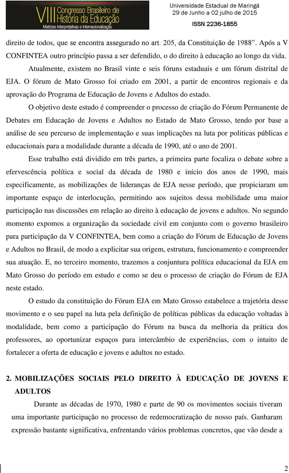 O fórum de Mato Grosso foi criado em 2001, a partir de encontros regionais e da aprovação do Programa de Educação de Jovens e Adultos do estado.