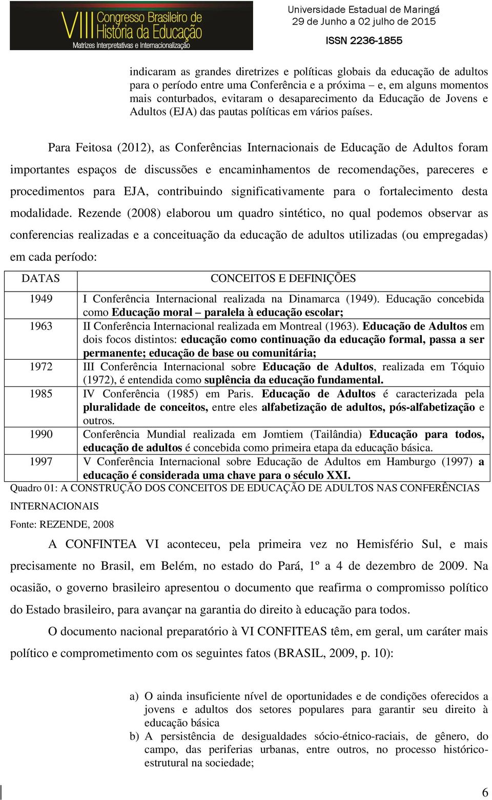 Para Feitosa (2012), as Conferências Internacionais de Educação de Adultos foram importantes espaços de discussões e encaminhamentos de recomendações, pareceres e procedimentos para EJA, contribuindo