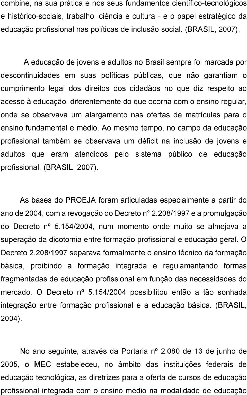 A educação de jovens e adultos no Brasil sempre foi marcada por descontinuidades em suas políticas públicas, que não garantiam o cumprimento legal dos direitos dos cidadãos no que diz respeito ao