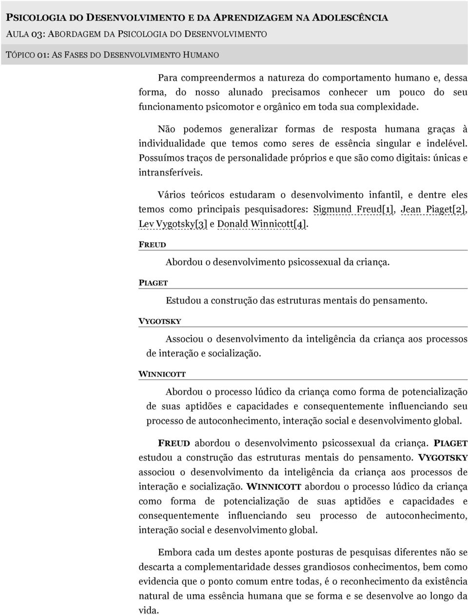 Não podemos generalizar formas de resposta humana graças à individualidade que temos como seres de essência singular e indelével.