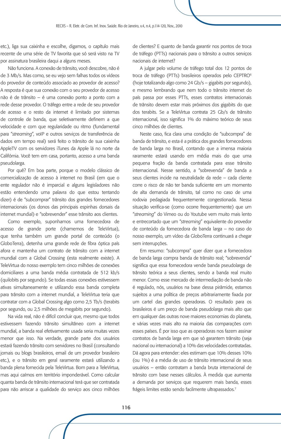 A resposta é que sua conexão com o seu provedor de acesso não é de trânsito é uma conexão ponto a ponto com a rede desse provedor.