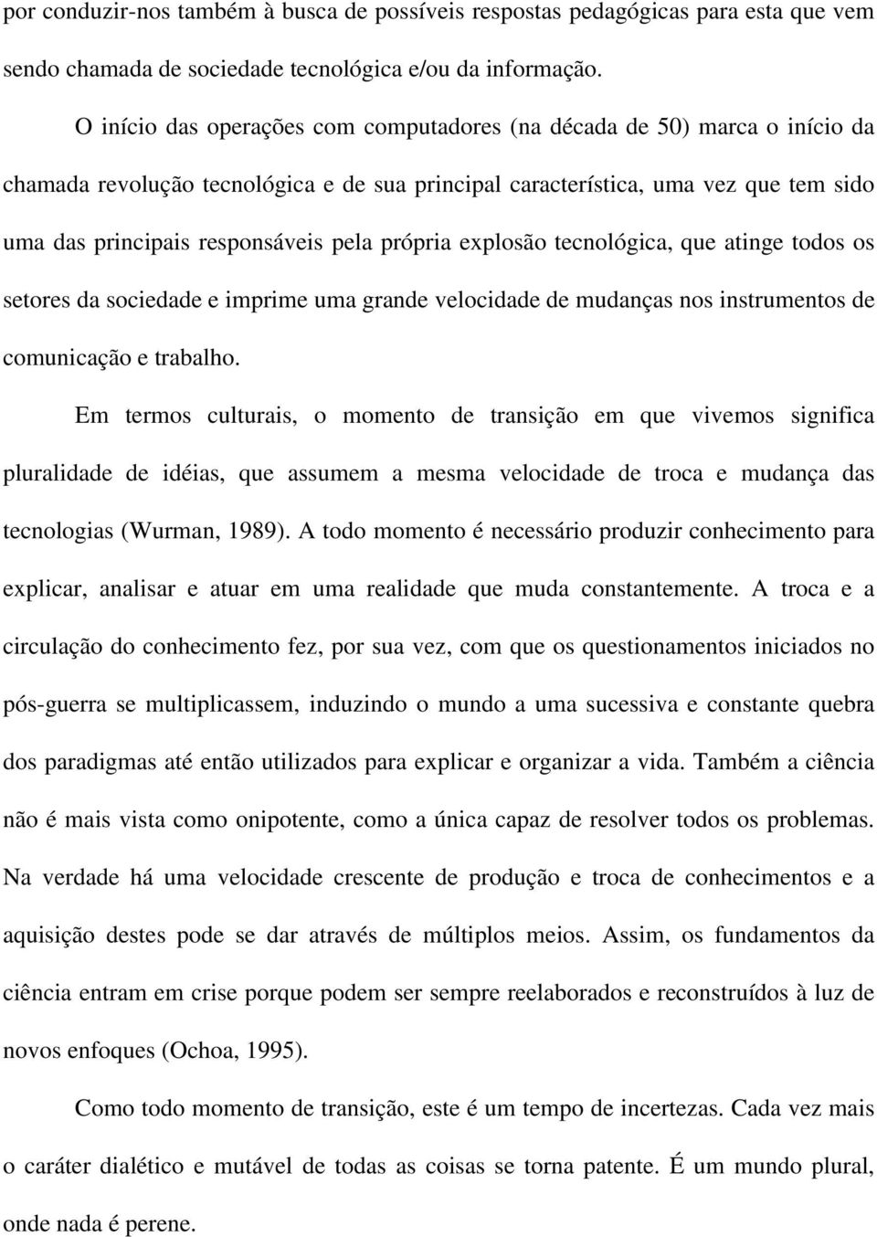 própria explosão tecnológica, que atinge todos os setores da sociedade e imprime uma grande velocidade de mudanças nos instrumentos de comunicação e trabalho.