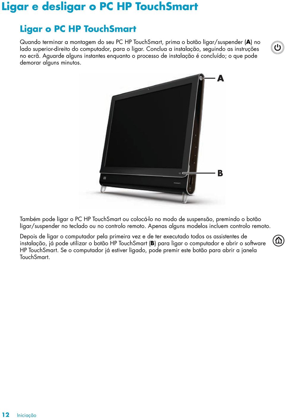 A B Também pode ligar o PC HP TouchSmart ou colocá-lo no modo de suspensão, premindo o botão ligar/suspender no teclado ou no controlo remoto. Apenas alguns modelos incluem controlo remoto.