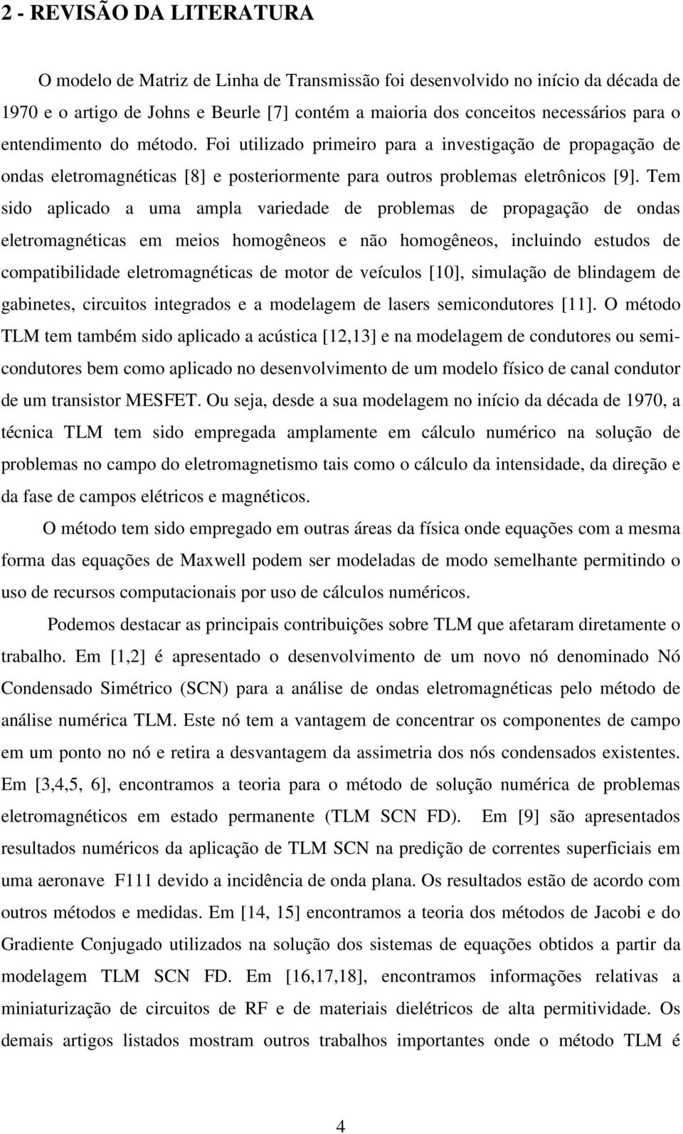 Tem sdo aplcado a uma ampla vaedade de poblemas de popagação de ondas eletomagnétcas em meos homogêneos e não homogêneos nclundo estudos de compatbldade eletomagnétcas de moto de veículos [] smulação