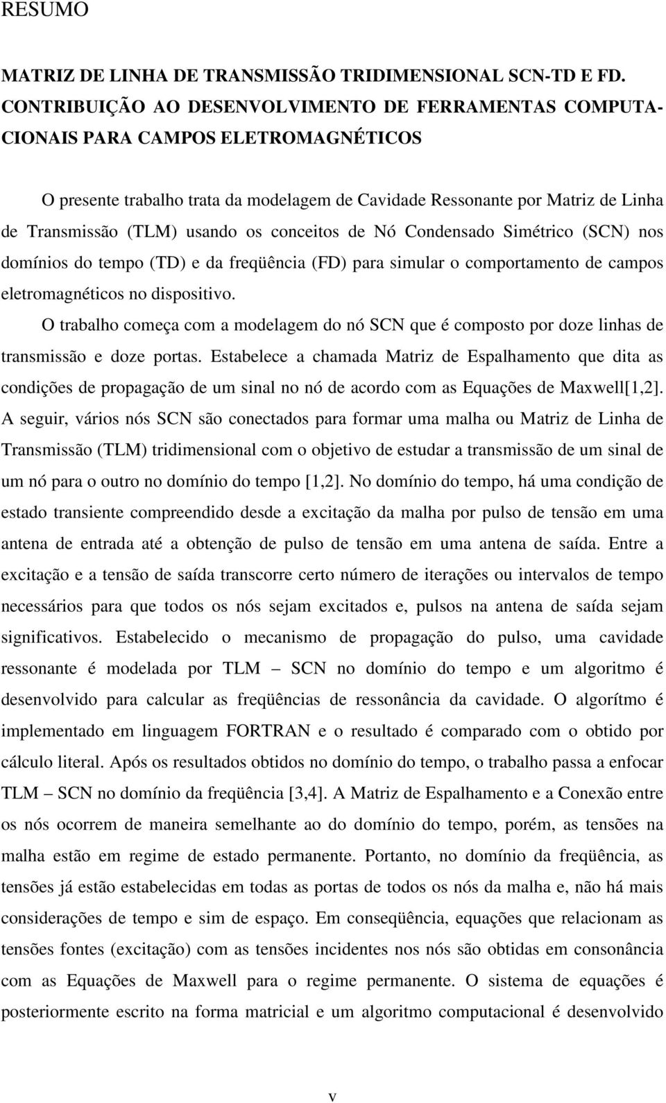 de Nó Condensado Smétco SCN nos domínos do tempo TD e da feqüênca FD paa smula o compotamento de campos eletomagnétcos no dspostvo.