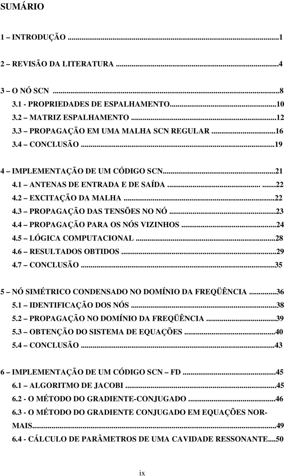 5 LÓGICA COMPUTACIONAL...8 4.6 RESULTADOS OBTIDOS...9 4.7 CONCLUSÃO...5 5 NÓ SIMÉTRICO CONDENSADO NO DOMÍNIO DA FREQÜÊNCIA...6 5. IDENTIFICAÇÃO DOS NÓS...8 5. PROPAGAÇÃO NO DOMÍNIO DA FREQÜÊNCIA...9 5.