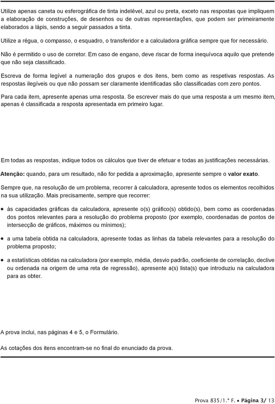 Não é permitido o uso de corretor. Em caso de engano, deve riscar de forma inequívoca aquilo que pretende que não seja classificado.