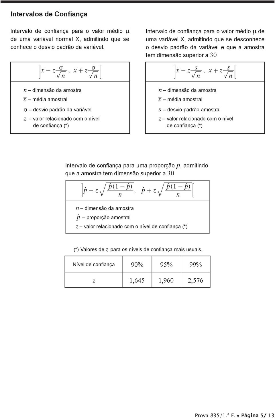 E r- r + ; n n n n n dimensão da amostra x média amostral v desvio padrão da variável z valor relacionado com o nível de confiança (*) n dimensão da amostra x média amostral s desvio padrão amostral