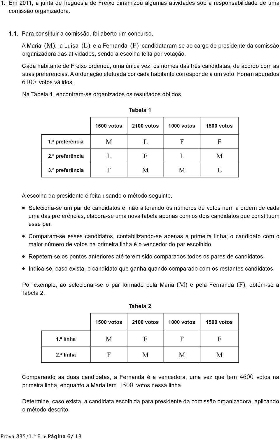 Cada habitante de Freixo ordenou, uma única vez, os nomes das três candidatas, de acordo com as suas preferências. A ordenação efetuada por cada habitante corresponde a um voto.