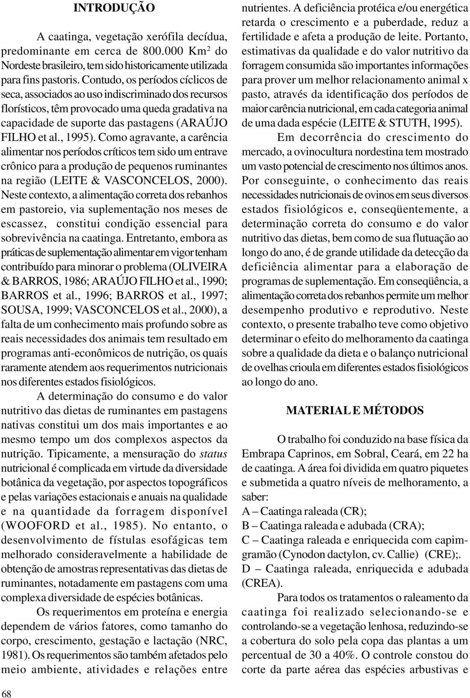 Como agravante, a carência alimentar nos períodos críticos tem sido um entrave crônico para a produção de pequenos ruminantes na região (LEITE & VASCONCELOS, 2).