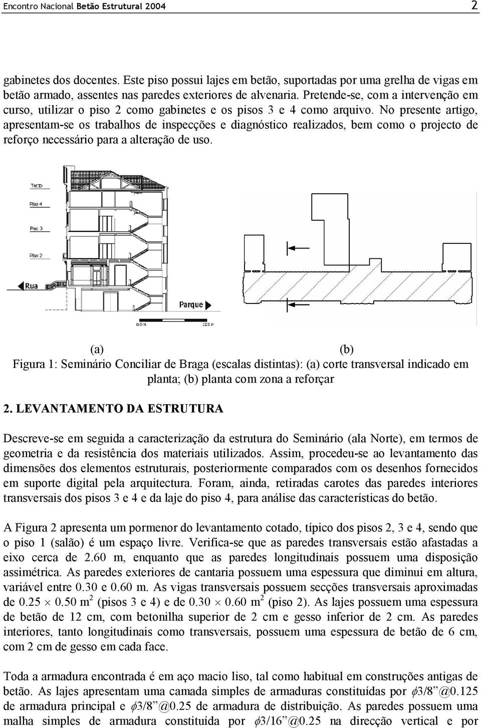 No presente artigo, apresentam-se os trabalhos de inspecções e diagnóstico realizados, bem como o projecto de reforço necessário para a alteração de uso.