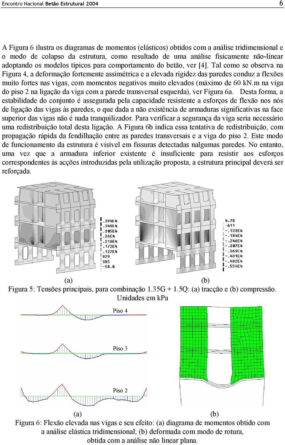 Tal como se observa na Figura 4, a deformação fortemente assimétrica e a elevada rigidez das paredes conduz a flexões muito fortes nas vigas, com momentos negativos muito elevados (máximo de 60 kn.