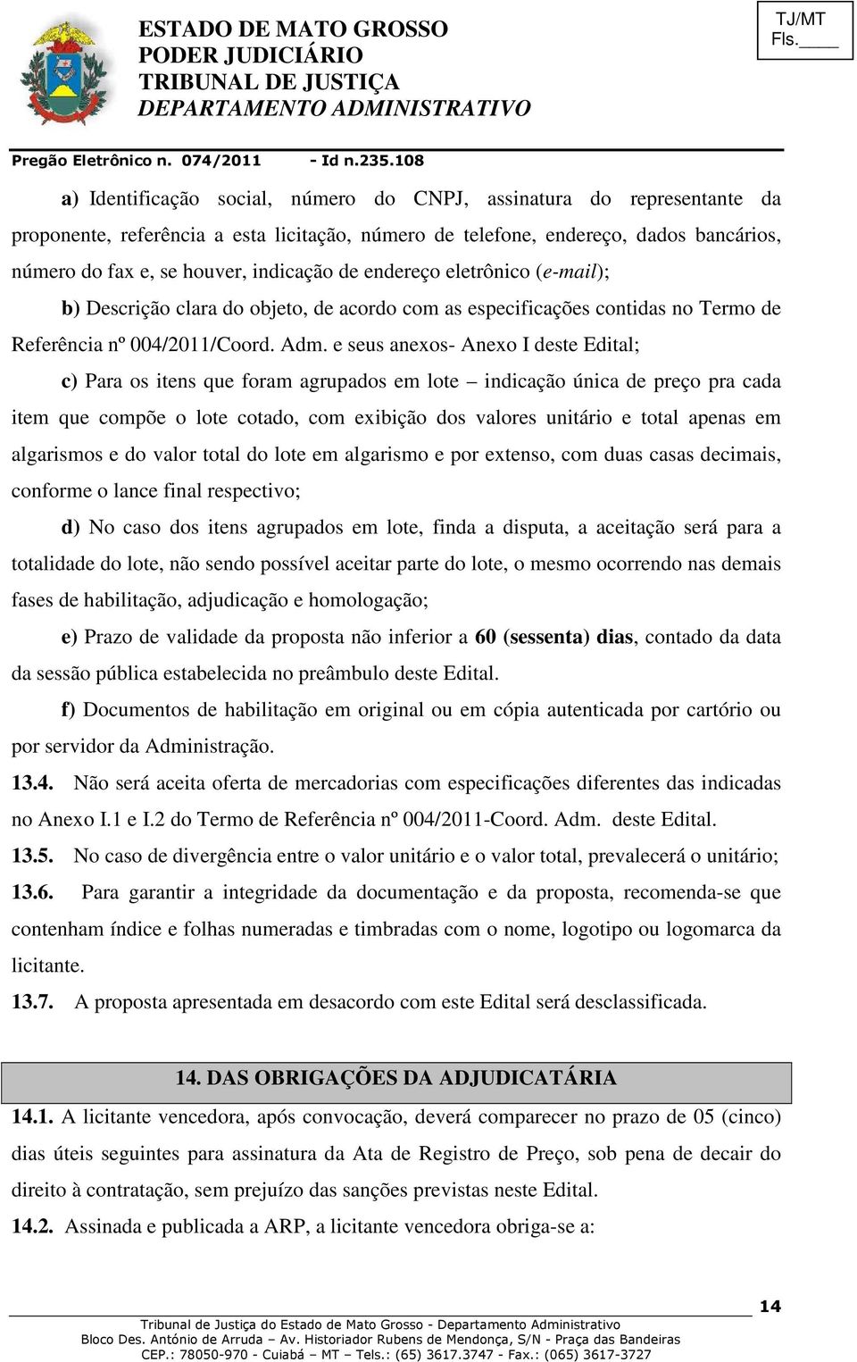 e seus anexos- Anexo I deste Edital; c) Para os itens que foram agrupados em lote indicação única de preço pra cada item que compõe o lote cotado, com exibição dos valores unitário e total apenas em