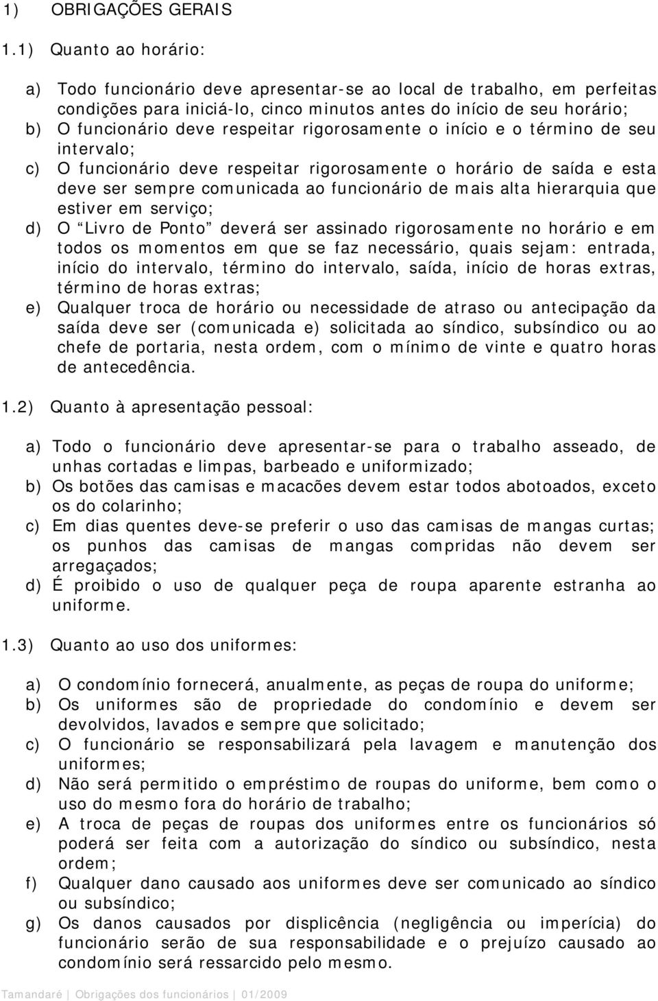 rigorosamente o início e o término de seu intervalo; c) O funcionário deve respeitar rigorosamente o horário de saída e esta deve ser sempre comunicada ao funcionário de mais alta hierarquia que