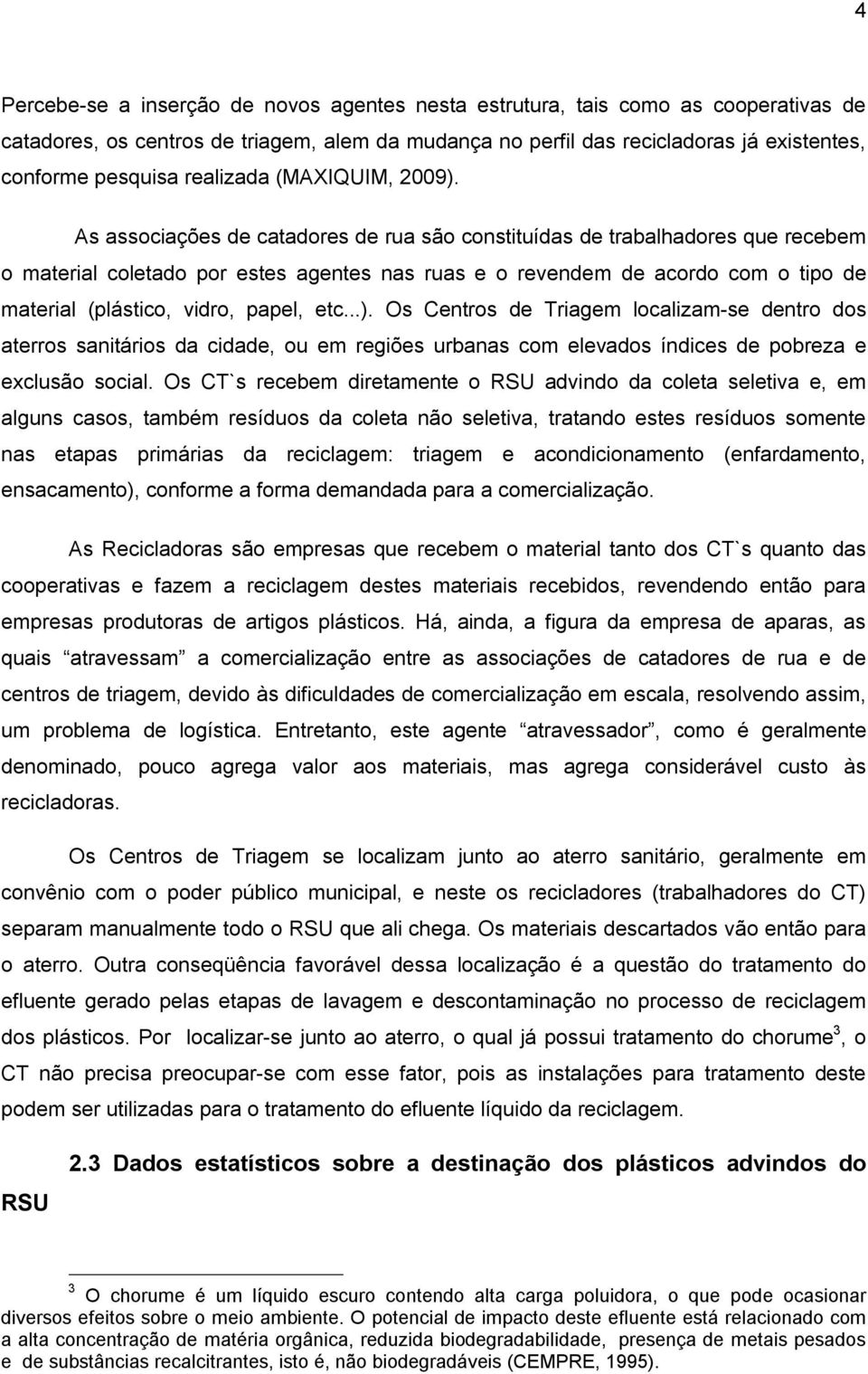 As associações de catadores de rua são constituídas de trabalhadores que recebem o material coletado por estes agentes nas ruas e o revendem de acordo com o tipo de material (plástico, vidro, papel,