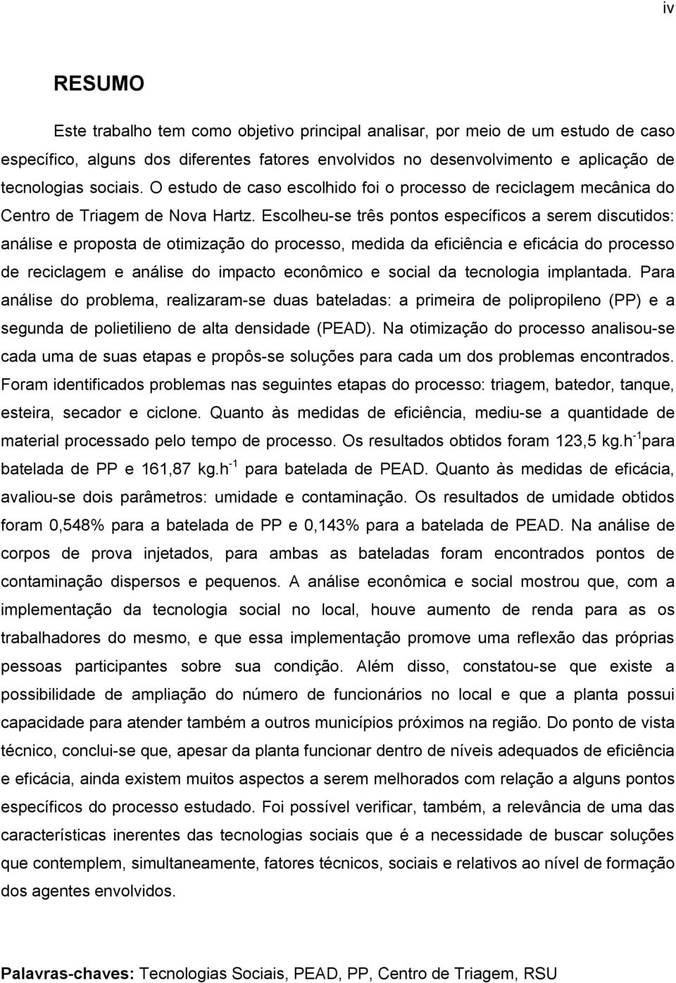 Escolheu-se três pontos específicos a serem discutidos: análise e proposta de otimização do processo, medida da eficiência e eficácia do processo de reciclagem e análise do impacto econômico e social