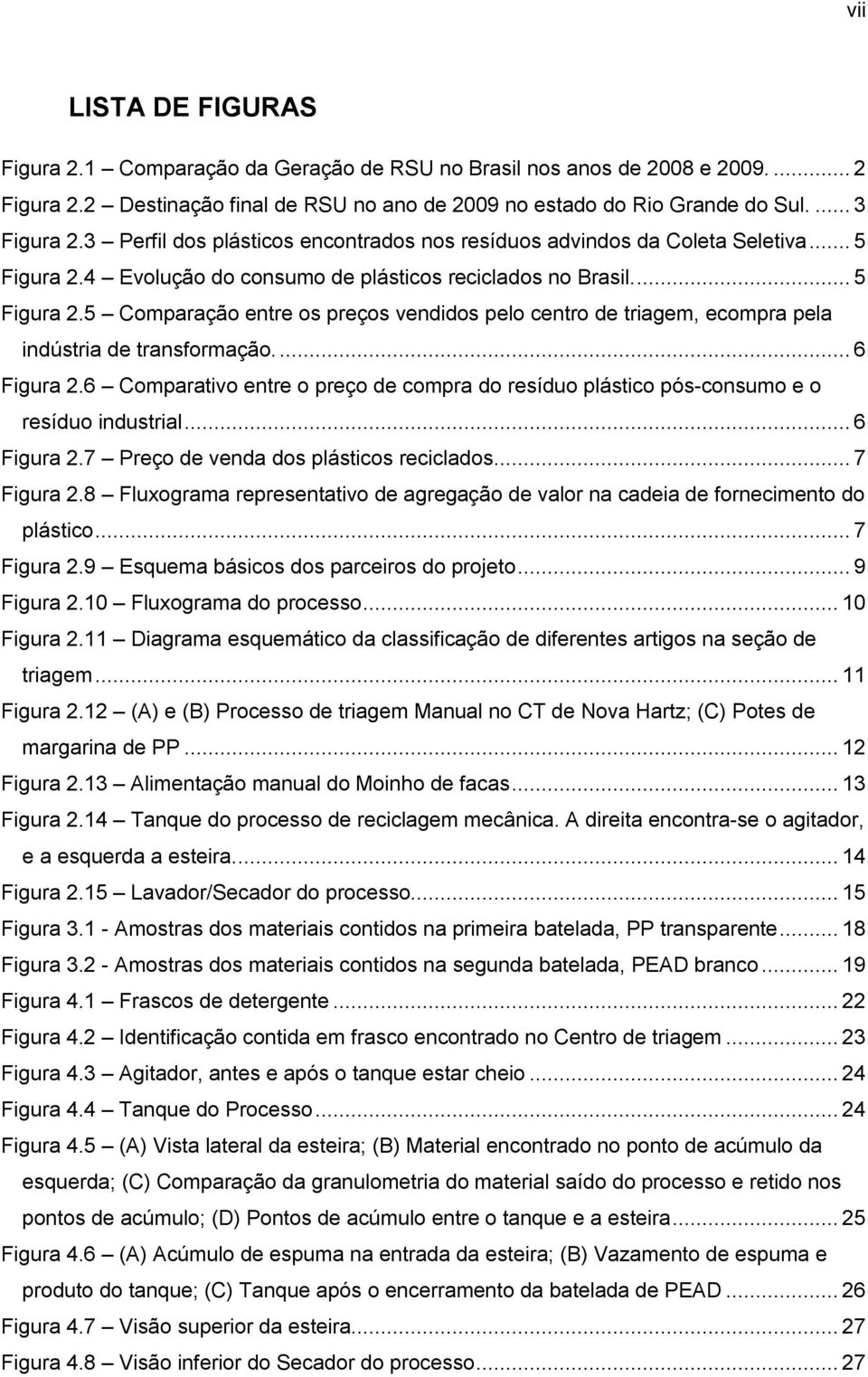 ... 6 Figura 2.6 Comparativo entre o preço de compra do resíduo plástico pós-consumo e o resíduo industrial... 6 Figura 2.7 Preço de venda dos plásticos reciclados.... 7 Figura 2.