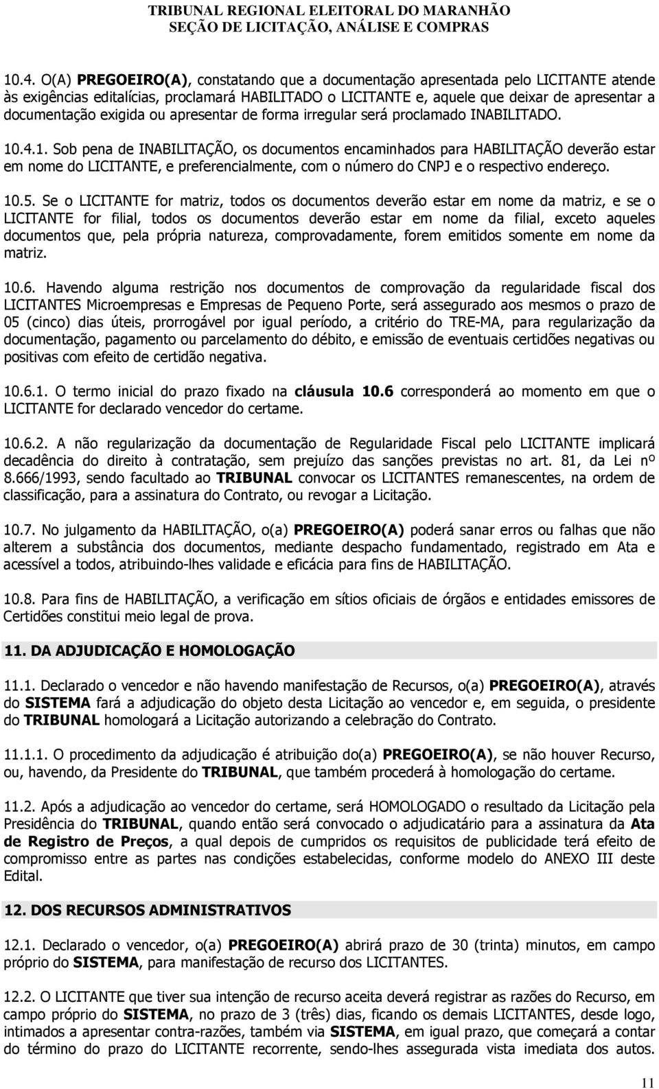 .4.1. Sob pena de INABILITAÇÃO, os documentos encaminhados para HABILITAÇÃO deverão estar em nome do LICITANTE, e preferencialmente, com o número do CNPJ e o respectivo endereço. 10.5.