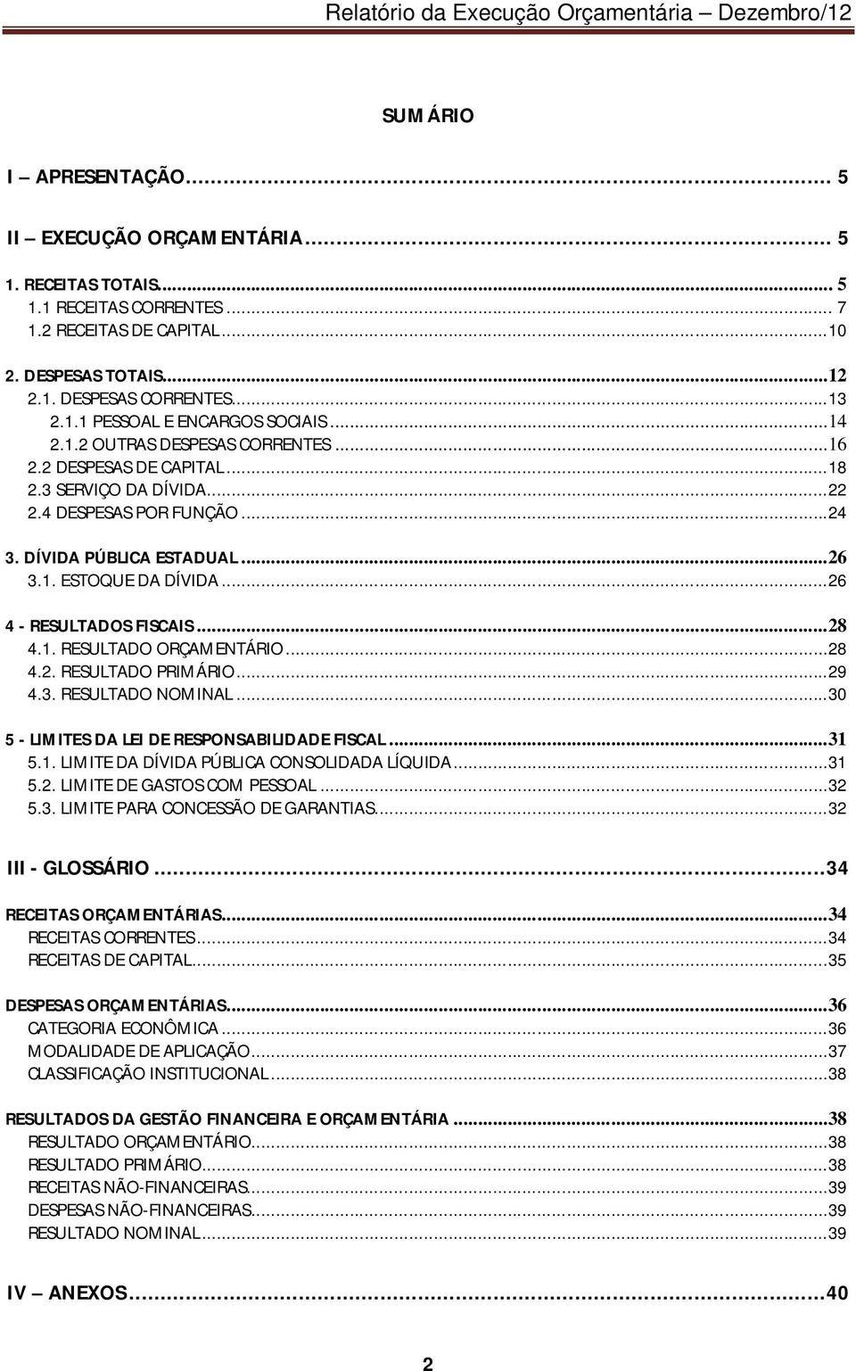 ..26 4 - RESULTADOS FISCAIS...28 4.1. RESULTADO ORÇAMENTÁRIO...28 4.2. RESULTADO PRIMÁRIO...29 4.3. RESULTADO NOMINAL...30 5 - LIMITES DA LEI DE RESPONSABILIDADE FISCAL...31 5.1. LIMITE DA DÍVIDA PÚBLICA CONSOLIDADA LÍQUIDA.