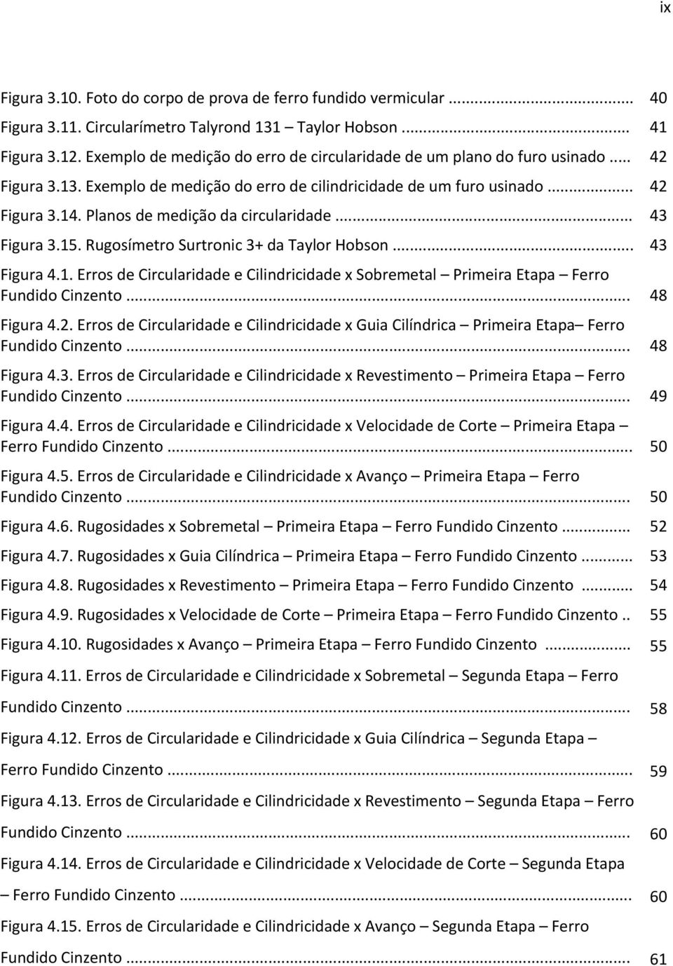 Planos de medição da circularidade... 43 Figura 3.15. Rugosímetro Surtronic 3+ da Taylor Hobson... 43 Figura 4.1. Erros de Circularidade e Cilindricidade x Sobremetal Primeira Etapa Ferro Fundido Cinzento.