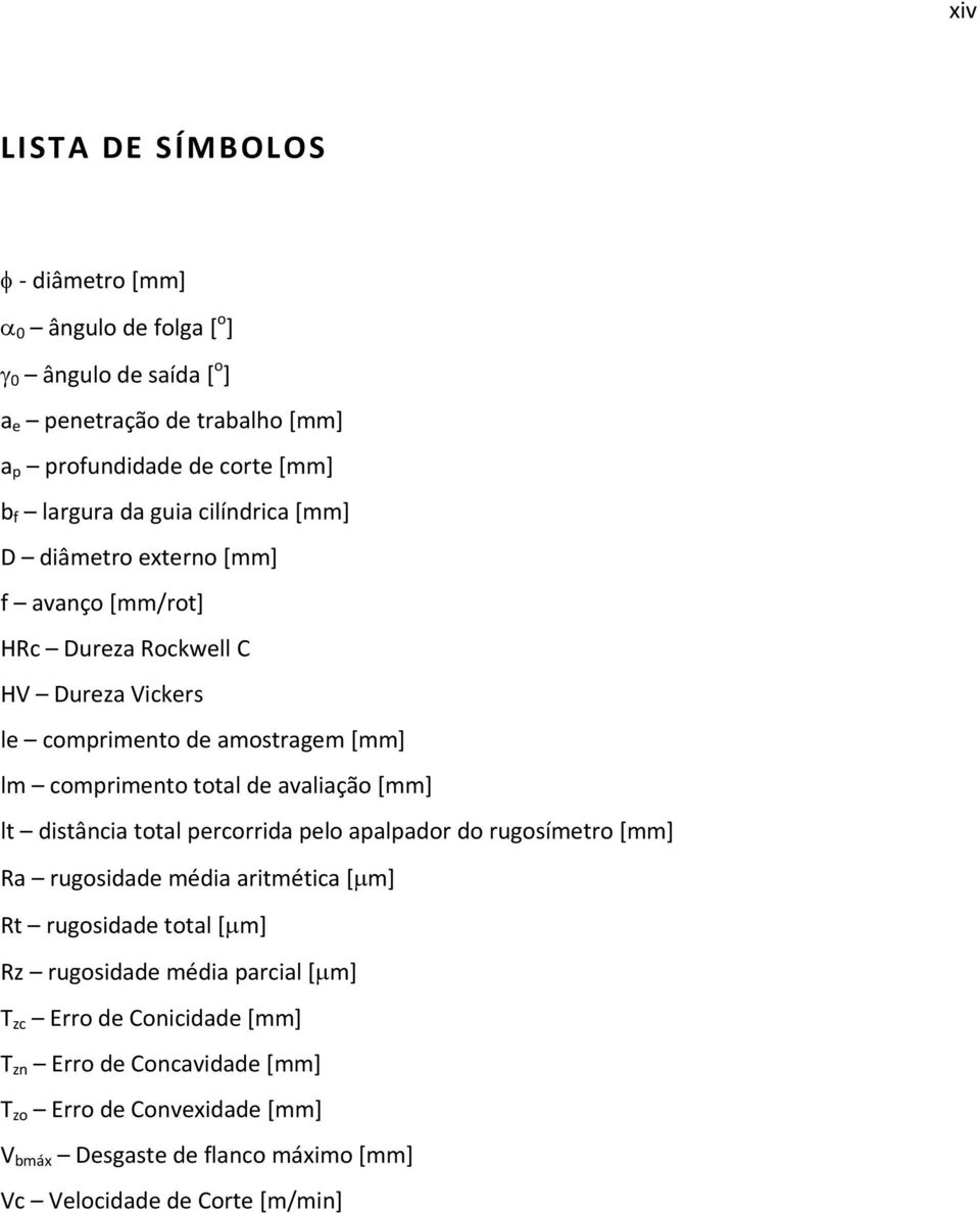 avaliação [mm] lt distância total percorrida pelo apalpador do rugosímetro [mm] Ra rugosidade média aritmética [µm] Rt rugosidade total [µm] Rz rugosidade média